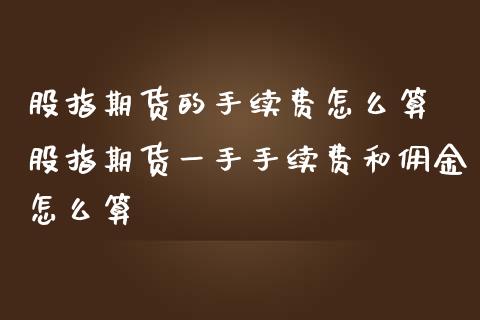 股指期货的手续费怎么算 股指期货一手手续费和佣金怎么算