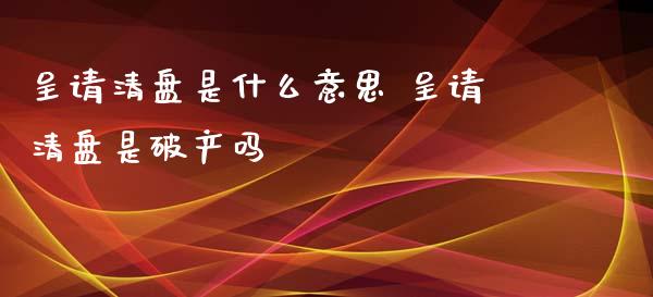呈请清盘是什么意思 呈请清盘是破产吗