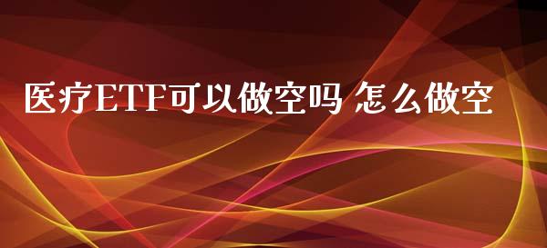 医疗ETF可以做空吗 怎么做空