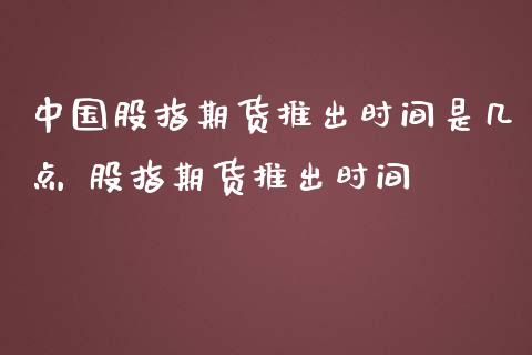 中国股指期货推出时间是几点 股指期货推出时间