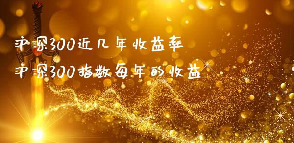 沪深300近几年收益率 沪深300指数每年的收益