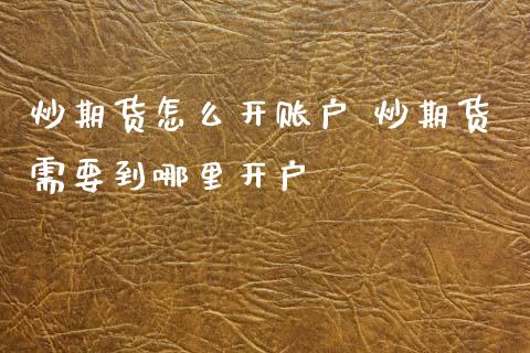 炒期货怎么开账户 炒期货需要到哪里开户
