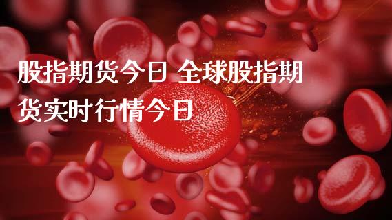 股指期货今日 全球股指期货实时行情今日