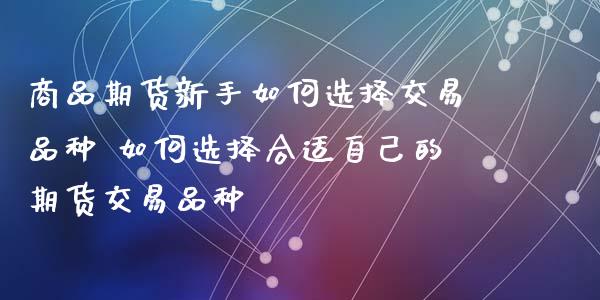 商品期货新手如何选择交易品种 如何选择合适自己的期货交易品种