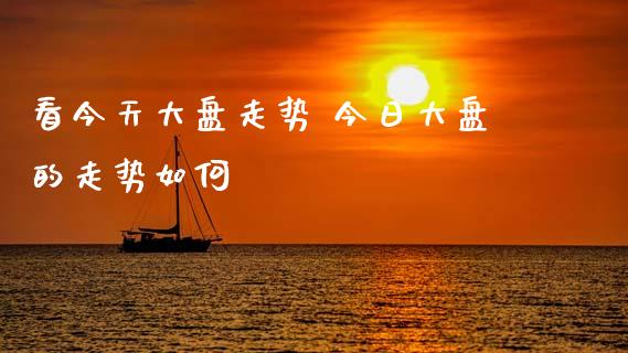 看今天大盘走势 今日大盘的走势如何