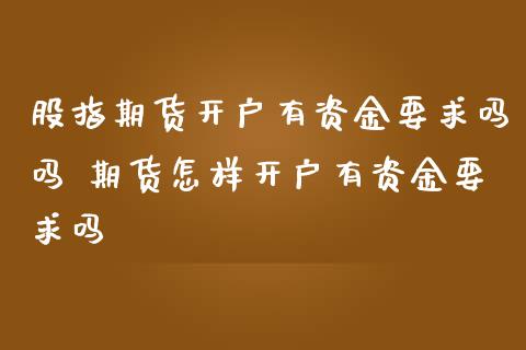 股指期货开户有资金要求吗吗 期货怎样开户有资金要求吗