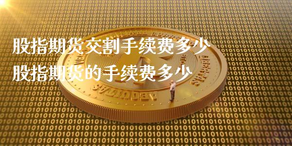 股指期货交割手续费多少 股指期货的手续费多少