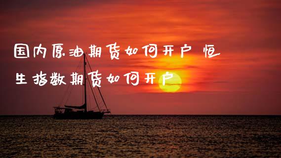 国内原油期货如何开户 恒生指数期货如何开户