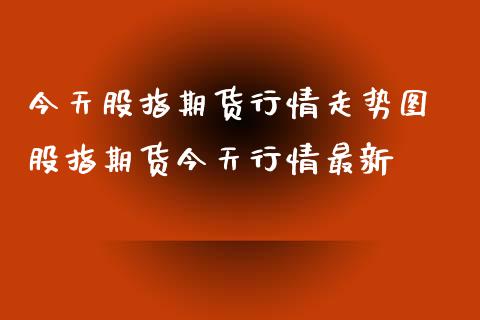 今天股指期货行情走势图 股指期货今天行情最新