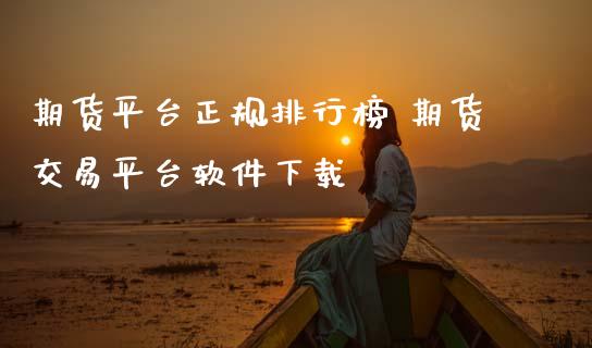 期货平台正规排行榜 期货交易平台软件下载