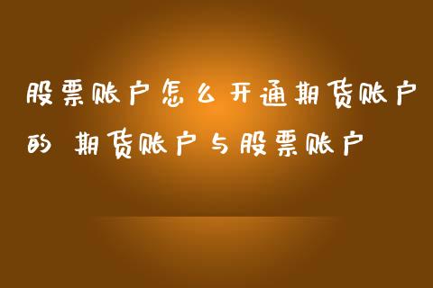 股票账户怎么开通期货账户的 期货账户与股票账户