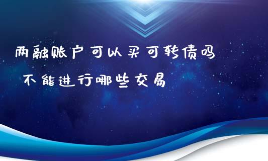 两融账户可以买可转债吗  不能进行哪些交易