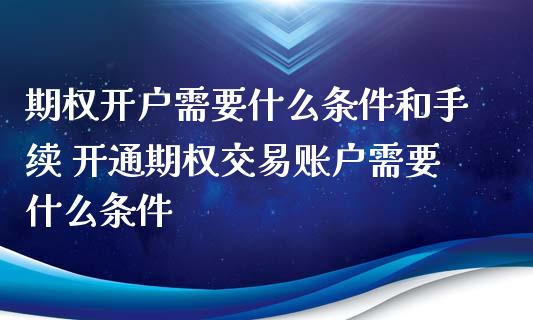 期权开户需要什么条件和手续 开通期权交易账户需要什么条件