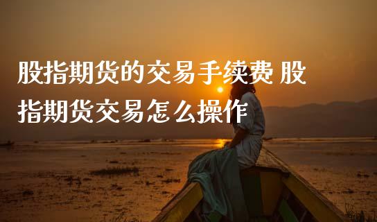 股指期货的交易手续费 股指期货交易怎么操作