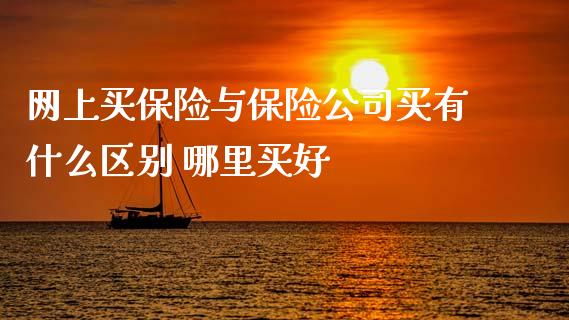 网上买保险与保险公司买有什么区别 哪里买好