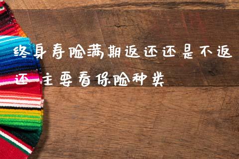 终身寿险满期返还还是不返还 主要看保险种类