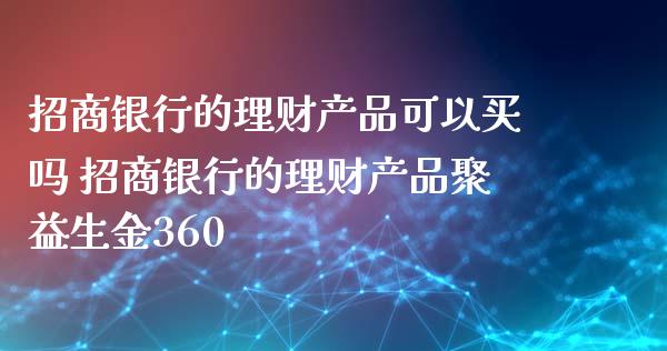 招商银行的理财产品可以买吗 招商银行的理财产品聚益生金360