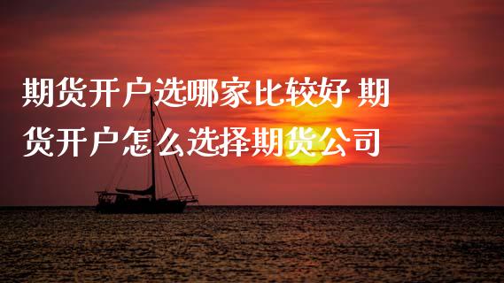 期货开户选哪家比较好 期货开户怎么选择期货公司
