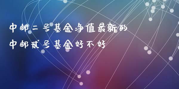 中邮二号基金净值最新的 中邮贰号基金好不好