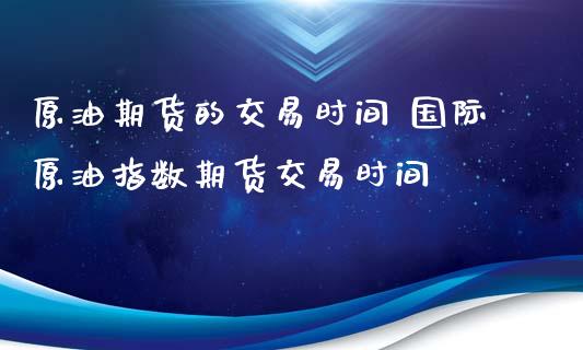 原油期货的交易时间 国际原油指数期货交易时间