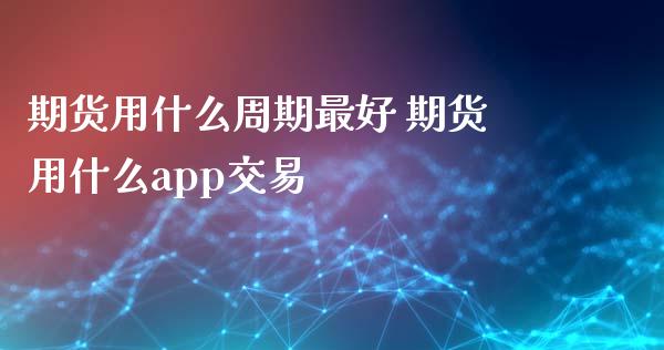 期货用什么周期最好 期货用什么app交易