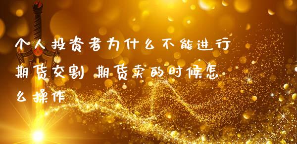 个人投资者为什么不能进行期货交割 期货卖的时候怎么操作