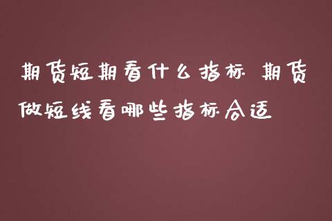 期货短期看什么指标 期货做短线看哪些指标合适