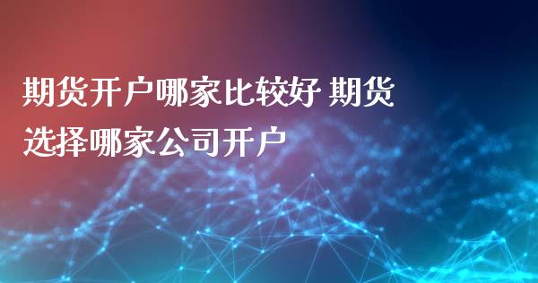 期货开户哪家比较好 期货选择哪家公司开户