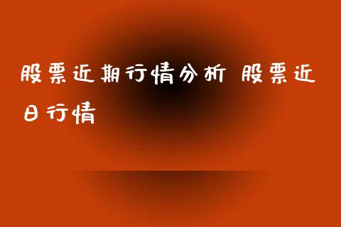 股票近期行情分析 股票近日行情