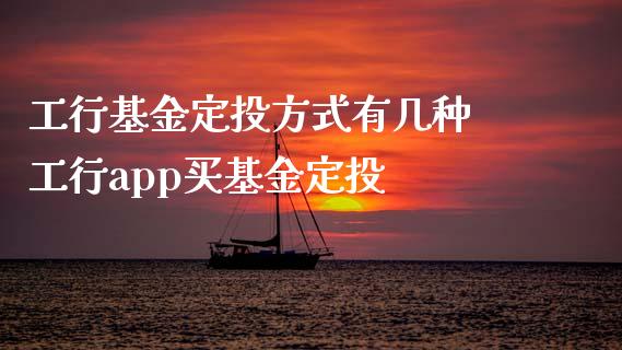 工行基金定投方式有几种 工行app买基金定投