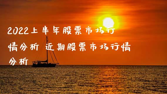 2022上半年股票市场行情分析 近期股票市场行情分析