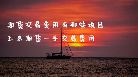 期货交易费用有哪些项目 玉米期货一手交易费用