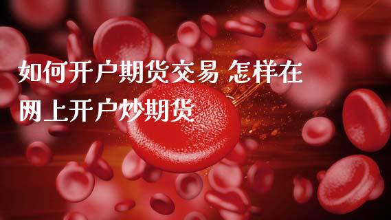 如何开户期货交易 怎样在网上开户炒期货