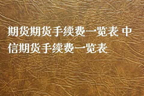 期货期货手续费一览表 中信期货手续费一览表