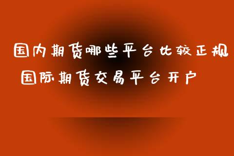 国内期货哪些平台比较正规 国际期货交易平台开户