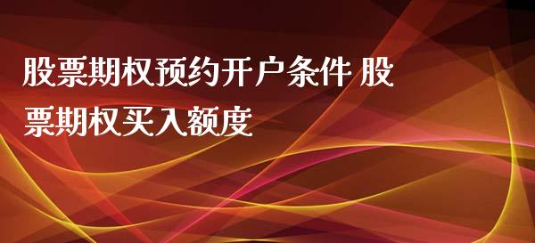 股票期权预约开户条件 股票期权买入额度