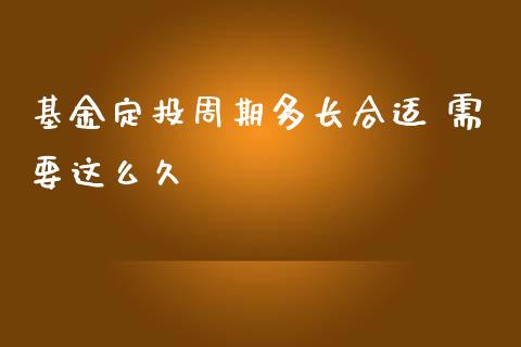 基金定投周期多长合适 需要这么久