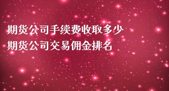 期货公司手续费收取多少 期货公司交易佣金排名