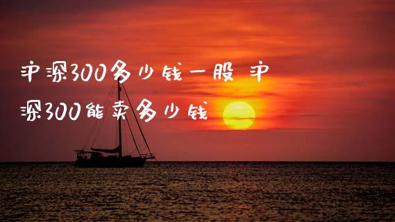 沪深300多少钱一股 沪深300能卖多少钱