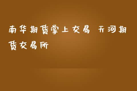 南华期货掌上交易 天河期货交易所