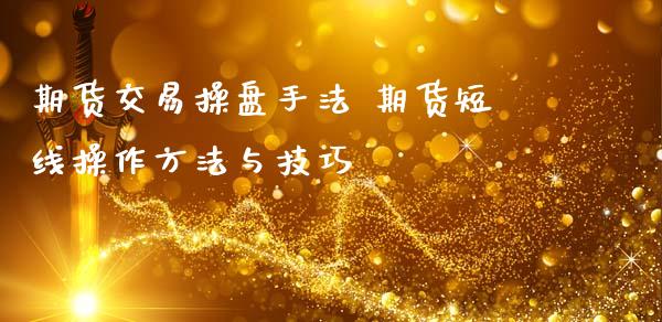 期货交易操盘手法 期货短线操作方法与技巧