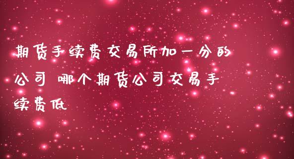 期货手续费交易所加一分的公司 哪个期货公司交易手续费低
