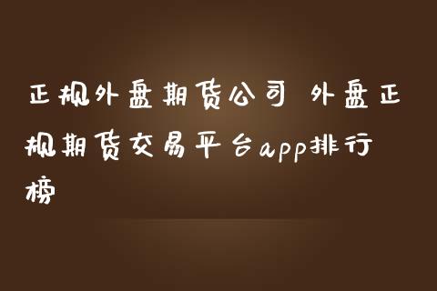 正规外盘期货公司 外盘正规期货交易平台app排行榜