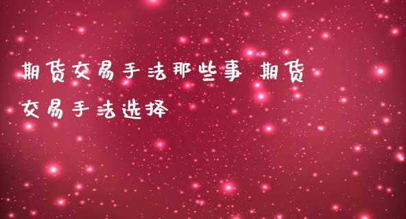 期货交易手法那些事 期货交易手法选择