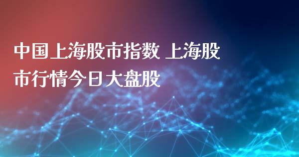 中国上海股市指数 上海股市行情今日大盘股