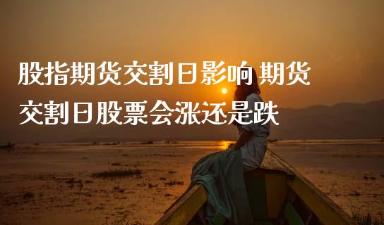 股指期货交割日影响 期货交割日股票会涨还是跌