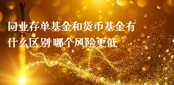 同业存单基金和货币基金有什么区别 哪个风险更低