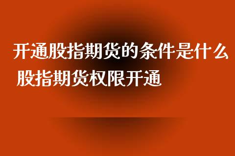 开通股指期货的条件是什么 股指期货权限开通