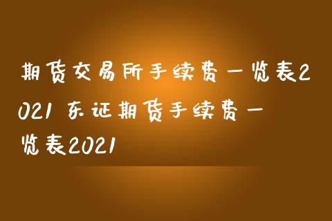 期货交易所手续费一览表2021 期货手续费一览表2021
