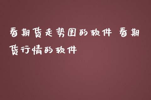 看期货走势图的软件 看期货行情的软件